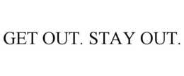GET OUT. STAY OUT.