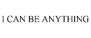 I CAN BE ANYTHING