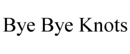 BYE BYE KNOTS