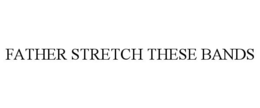 FATHER STRETCH THESE BANDS
