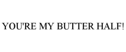 YOU'RE MY BUTTER HALF!