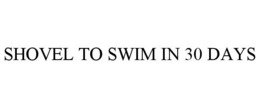 SHOVEL TO SWIM IN 30 DAYS