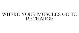 WHERE YOUR MUSCLES GO TO RECHARGE