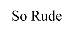 SO RUDE
