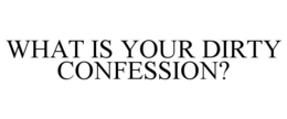 WHAT IS YOUR DIRTY CONFESSION?