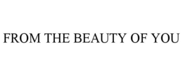 FROM THE BEAUTY OF YOU