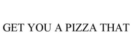 GET YOU A PIZZA THAT