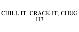 CHILL IT. CRACK IT, CHUG IT!