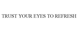TRUST YOUR EYES TO REFRESH