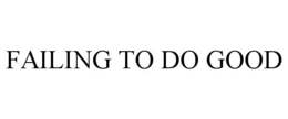 FAILING TO DO GOOD