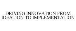 DRIVING INNOVATION FROM IDEATION TO IMPLEMENTATION