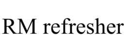 RM REFRESHER
