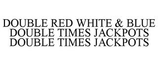 DOUBLE RED WHITE & BLUE DOUBLE TIMES JACKPOTS