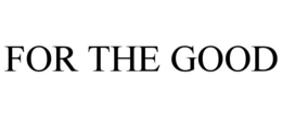 FOR THE GOOD