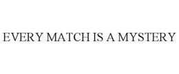 EVERY MATCH IS A MYSTERY