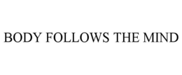 BODY FOLLOWS THE MIND