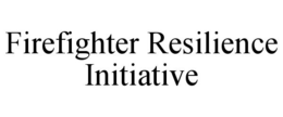 FIREFIGHTER RESILIENCE INITIATIVE
