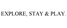 EXPLORE, STAY & PLAY.