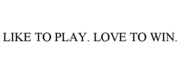 LIKE TO PLAY. LOVE TO WIN.