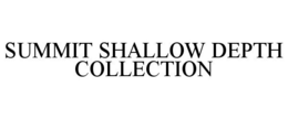 SUMMIT SHALLOW DEPTH COLLECTION