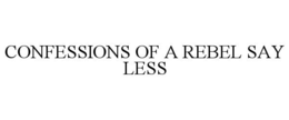 CONFESSIONS OF A REBEL SAY LESS