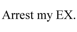 ARREST MY EX.