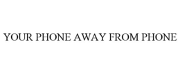 YOUR PHONE AWAY FROM PHONE