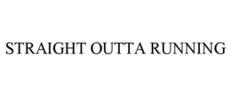 STRAIGHT OUTTA RUNNING