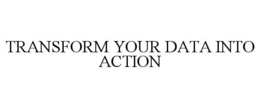TRANSFORM YOUR DATA INTO ACTION