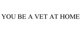 YOU BE A VET AT HOME