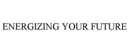 ENERGIZING YOUR FUTURE