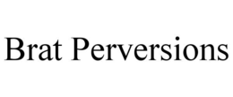 BRAT PERVERSIONS