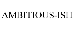 AMBITIOUS-ISH