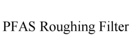 PFAS ROUGHING FILTER