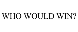 WHO WOULD WIN?