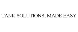 TANK SOLUTIONS, MADE EASY