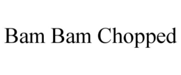 BAM BAM CHOPPED