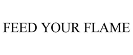 FEED YOUR FLAME