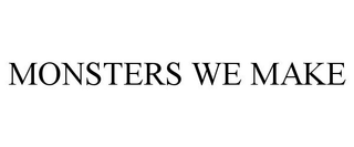 MONSTERS WE MAKE