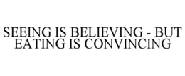 SEEING IS BELIEVING - BUT EATING IS CONVINCING