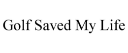 GOLF SAVED MY LIFE