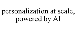 PERSONALIZATION AT SCALE, POWERED BY AI