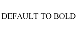DEFAULT TO BOLD