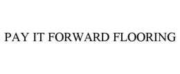 PAY IT FORWARD FLOORING
