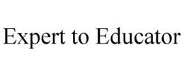 EXPERT TO EDUCATOR