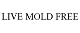 LIVE MOLD FREE