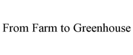 FROM FARM TO GREENHOUSE