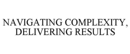 NAVIGATING COMPLEXITY, DELIVERING RESULTS