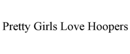 PRETTY GIRLS LOVE HOOPERS