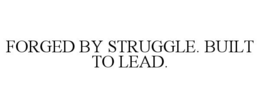 FORGED BY STRUGGLE. BUILT TO LEAD.